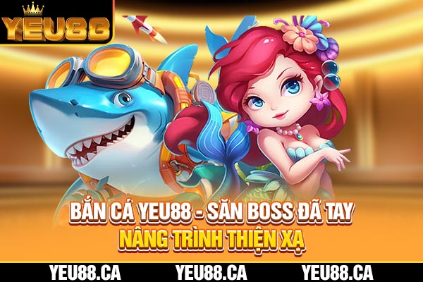 Bắn Cá YEU88 - Săn Boss Đã Tay, Nâng Trình Thiện Xạ