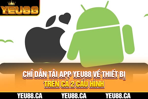 Chỉ Dẫn Tải App Yeu88 Về Thiết Bị Trên Cả 2 Cấu Hình