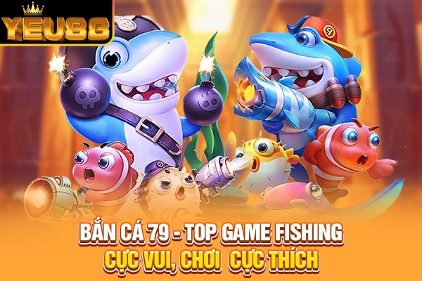 Bắn Cá 79 - Top Game Fishing Cực Vui, Chơi Cực Thích