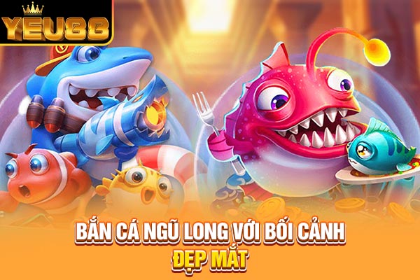 Bắn cá ngũ long với bối cảnh đẹp mắt Bắn cá ngũ long với bối cảnh đẹp mắt