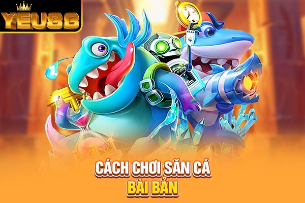 Cách chơi săn cá bài bản