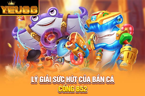 Lý giải sức hút của bắn cá cổng B52